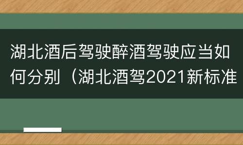 湖北酒后驾驶醉酒驾驶应当如何分别（湖北酒驾2021新标准）