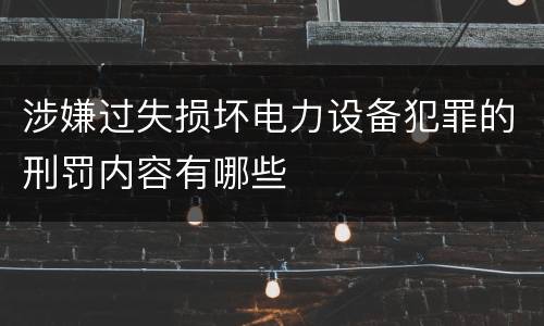 涉嫌过失损坏电力设备犯罪的刑罚内容有哪些