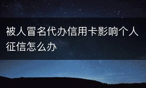 被人冒名代办信用卡影响个人征信怎么办