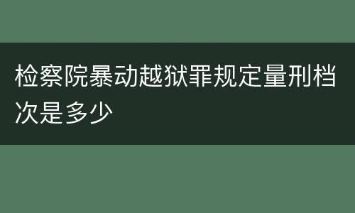 检察院暴动越狱罪规定量刑档次是多少