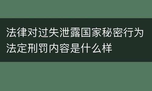 法律对过失泄露国家秘密行为法定刑罚内容是什么样