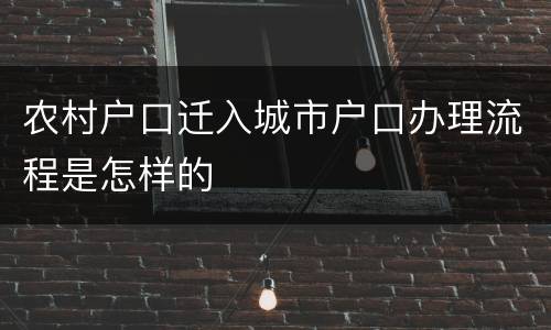 农村户口迁入城市户口办理流程是怎样的