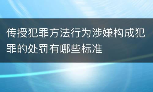 传授犯罪方法行为涉嫌构成犯罪的处罚有哪些标准
