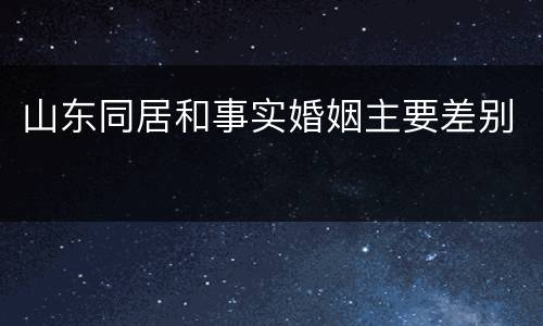 山东同居和事实婚姻主要差别