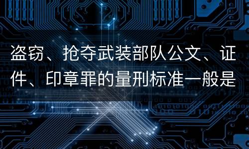 盗窃、抢夺武装部队公文、证件、印章罪的量刑标准一般是什么