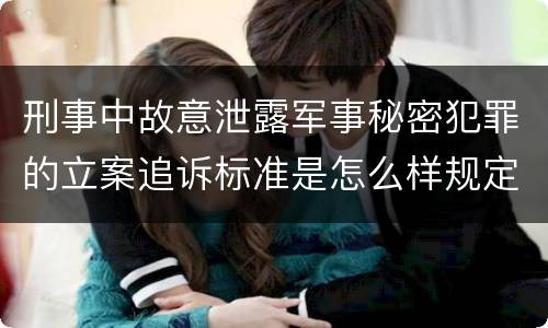 刑事中故意泄露军事秘密犯罪的立案追诉标准是怎么样规定