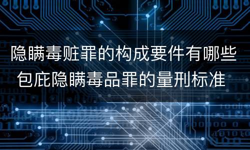 隐瞒毒赃罪的构成要件有哪些 包庇隐瞒毒品罪的量刑标准