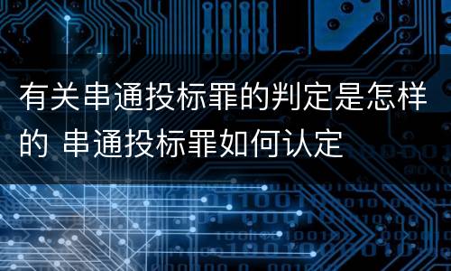 有关串通投标罪的判定是怎样的 串通投标罪如何认定