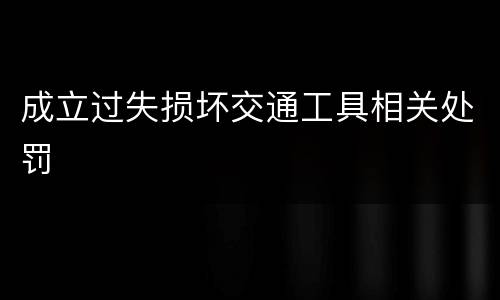 成立过失损坏交通工具相关处罚