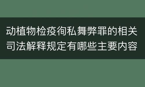 动植物检疫徇私舞弊罪的相关司法解释规定有哪些主要内容