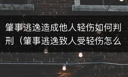 肇事逃逸造成他人轻伤如何判刑（肇事逃逸致人受轻伤怎么处罚）