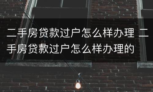 二手房贷款过户怎么样办理 二手房贷款过户怎么样办理的