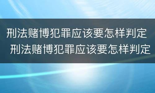 刑法赌博犯罪应该要怎样判定 刑法赌博犯罪应该要怎样判定罪名