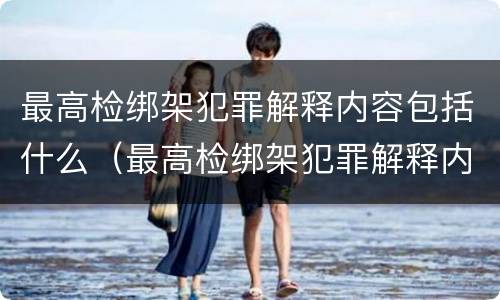 最高检绑架犯罪解释内容包括什么（最高检绑架犯罪解释内容包括什么）