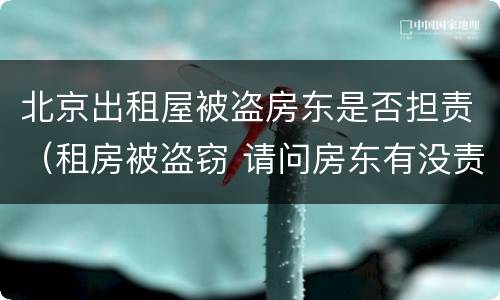 北京出租屋被盗房东是否担责（租房被盗窃 请问房东有没责任的）