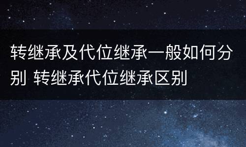 转继承及代位继承一般如何分别 转继承代位继承区别