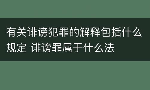 有关诽谤犯罪的解释包括什么规定 诽谤罪属于什么法