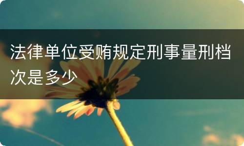 法律单位受贿规定刑事量刑档次是多少