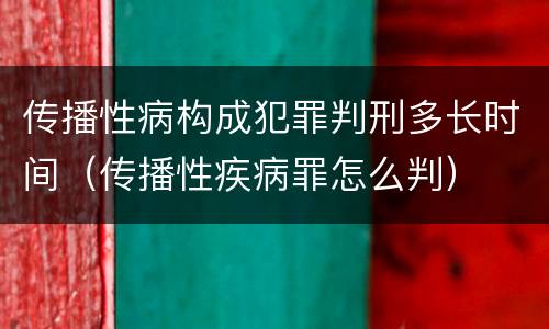 传播性病构成犯罪判刑多长时间（传播性疾病罪怎么判）