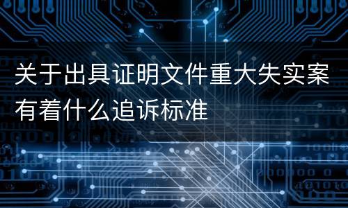 关于出具证明文件重大失实案有着什么追诉标准