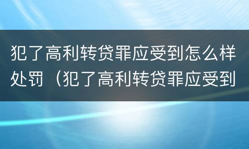 犯了高利转贷罪应受到怎么样处罚（犯了高利转贷罪应受到怎么样处罚呢）