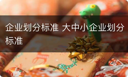企业划分标准 大中小企业划分标准