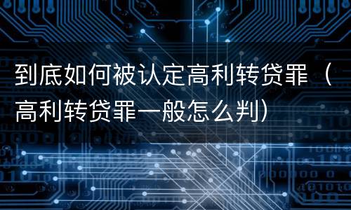 到底如何被认定高利转贷罪（高利转贷罪一般怎么判）