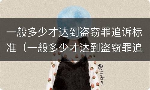 一般多少才达到盗窃罪追诉标准（一般多少才达到盗窃罪追诉标准呢）