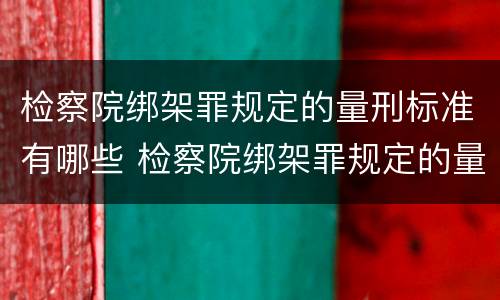 检察院绑架罪规定的量刑标准有哪些 检察院绑架罪规定的量刑标准有哪些呢