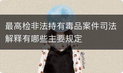 最高检非法持有毒品案件司法解释有哪些主要规定