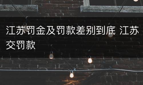 江苏罚金及罚款差别到底 江苏交罚款