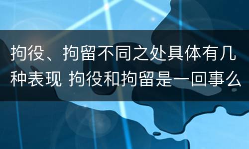 拘役、拘留不同之处具体有几种表现 拘役和拘留是一回事么