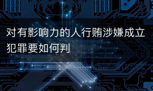 对有影响力的人行贿涉嫌成立犯罪要如何判