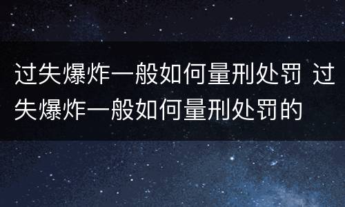 过失爆炸一般如何量刑处罚 过失爆炸一般如何量刑处罚的