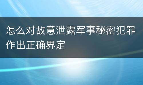 怎么对故意泄露军事秘密犯罪作出正确界定