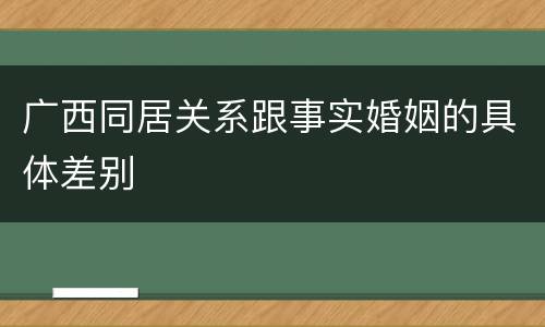 广西同居关系跟事实婚姻的具体差别