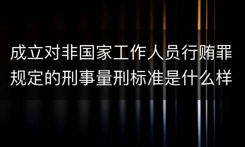 成立对非国家工作人员行贿罪规定的刑事量刑标准是什么样的