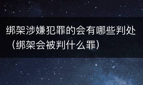 绑架涉嫌犯罪的会有哪些判处（绑架会被判什么罪）