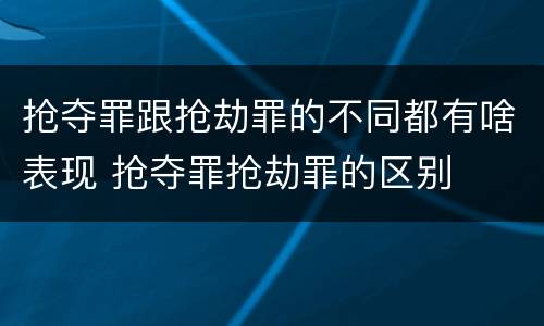抢夺罪跟抢劫罪的不同都有啥表现 抢夺罪抢劫罪的区别