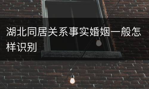 湖北同居关系事实婚姻一般怎样识别