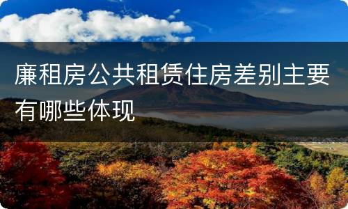 廉租房公共租赁住房差别主要有哪些体现