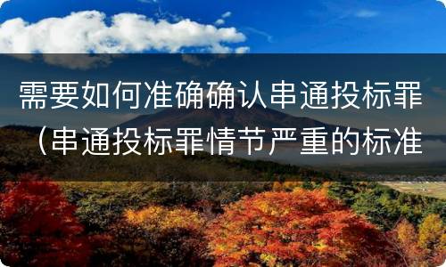 需要如何准确确认串通投标罪（串通投标罪情节严重的标准）