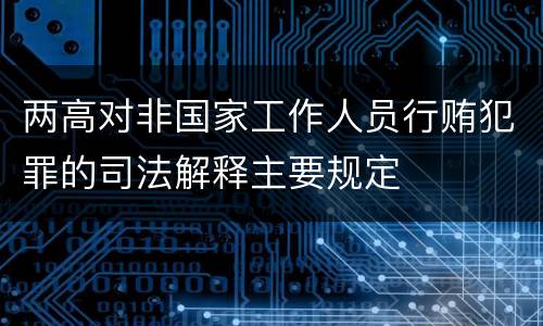 两高对非国家工作人员行贿犯罪的司法解释主要规定