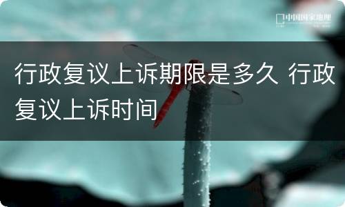 行政复议上诉期限是多久 行政复议上诉时间