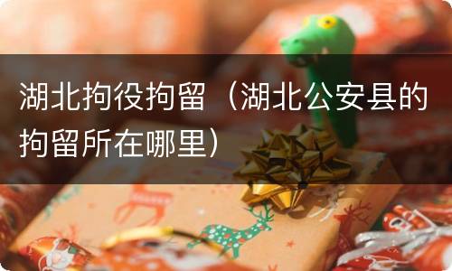 湖北拘役拘留（湖北公安县的拘留所在哪里）