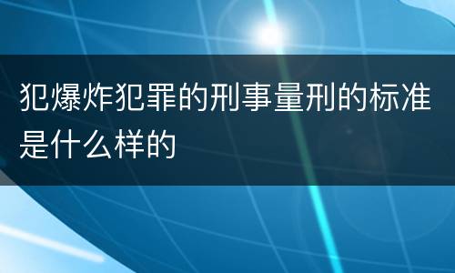 犯爆炸犯罪的刑事量刑的标准是什么样的