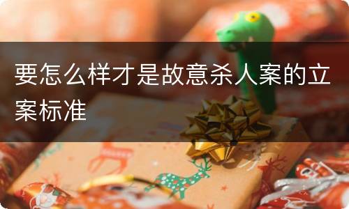 要怎么样才是故意杀人案的立案标准