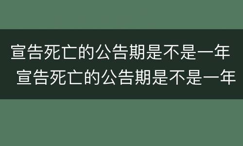 宣告死亡的公告期是不是一年 宣告死亡的公告期是不是一年内有效
