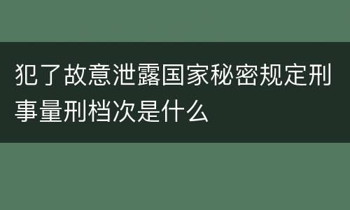 犯了故意泄露国家秘密规定刑事量刑档次是什么