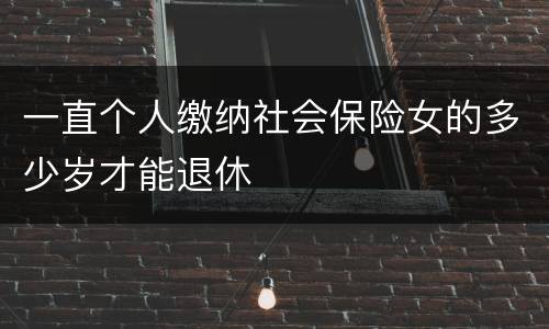 一直个人缴纳社会保险女的多少岁才能退休